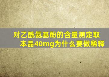 对乙酰氨基酚的含量测定取本品40mg为什么要做稀释