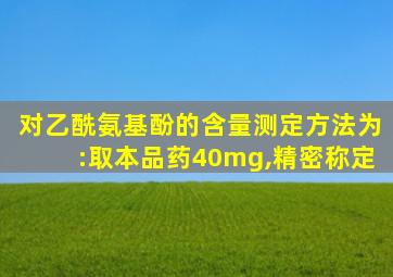对乙酰氨基酚的含量测定方法为:取本品药40mg,精密称定