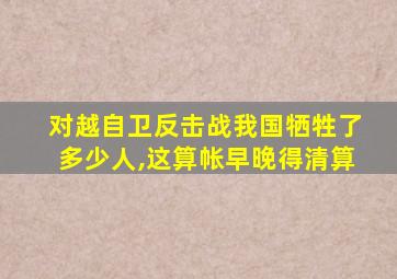 对越自卫反击战我国牺牲了多少人,这算帐早晚得清算