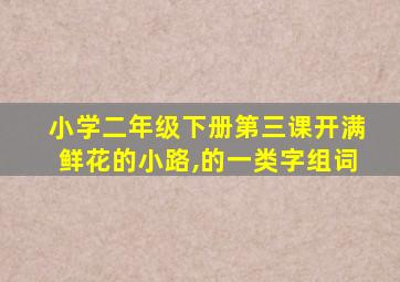 小学二年级下册第三课开满鲜花的小路,的一类字组词