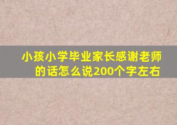 小孩小学毕业家长感谢老师的话怎么说200个字左右