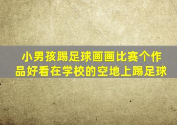 小男孩踢足球画画比赛个作品好看在学校的空地上踢足球