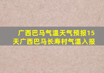 广西巴马气温天气预报15天广西巴马长寿村气温入报