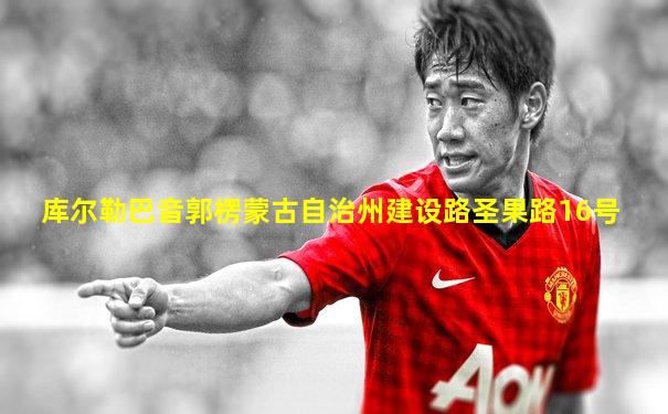 库尔勒巴音郭楞蒙古自治州建设路圣果路16号