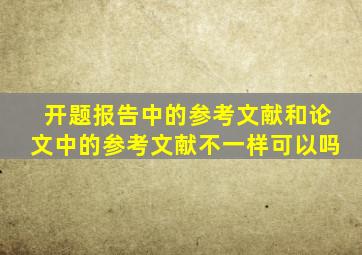 开题报告中的参考文献和论文中的参考文献不一样可以吗