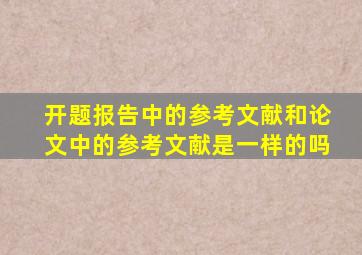 开题报告中的参考文献和论文中的参考文献是一样的吗