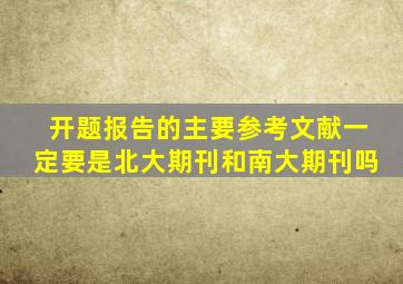 开题报告的主要参考文献一定要是北大期刊和南大期刊吗