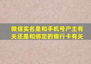 微信实名是和手机号户主有关还是和绑定的银行卡有关