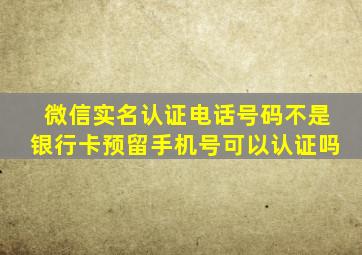 微信实名认证电话号码不是银行卡预留手机号可以认证吗