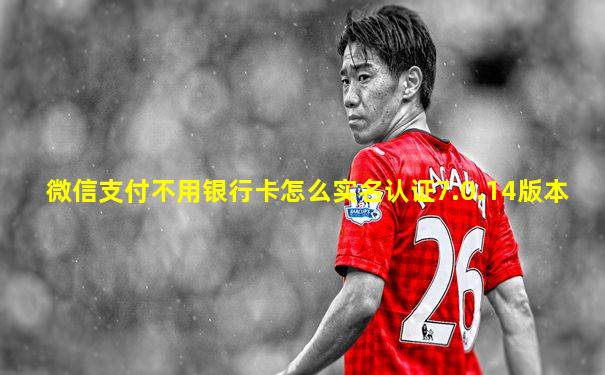 微信支付不用银行卡怎么实名认证7.0.14版本
