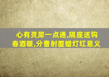 心有灵犀一点通,隔座送钩春酒暖,分曹射覆蜡灯红意义