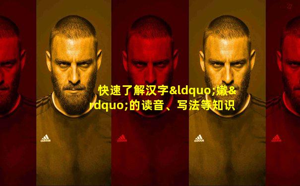 快速了解汉字“嫩”的读音、写法等知识点
