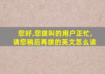 您好,您拨叫的用户正忙,请您稍后再拨的英文怎么读
