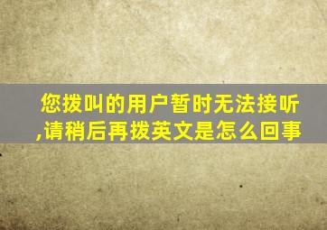 您拨叫的用户暂时无法接听,请稍后再拨英文是怎么回事