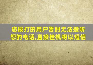 您拨打的用户暂时无法接听您的电话,直接挂机将以短信