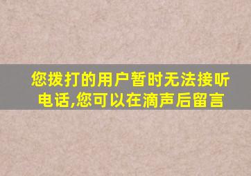 您拨打的用户暂时无法接听电话,您可以在滴声后留言