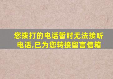 您拨打的电话暂时无法接听电话,已为您转接留言信箱
