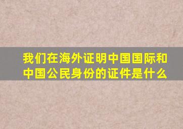 我们在海外证明中国国际和中国公民身份的证件是什么