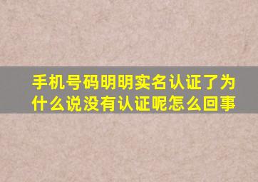手机号码明明实名认证了为什么说没有认证呢怎么回事