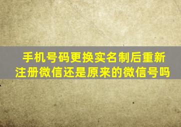 手机号码更换实名制后重新注册微信还是原来的微信号吗