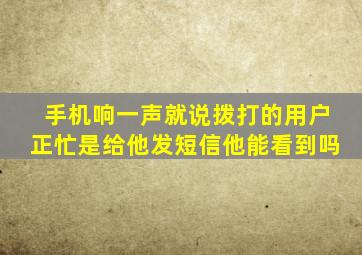 手机响一声就说拨打的用户正忙是给他发短信他能看到吗