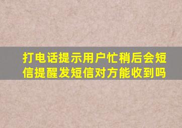 打电话提示用户忙稍后会短信提醒发短信对方能收到吗