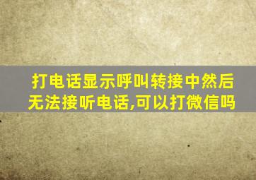 打电话显示呼叫转接中然后无法接听电话,可以打微信吗