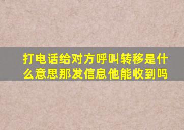 打电话给对方呼叫转移是什么意思那发信息他能收到吗