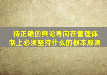 持正确的舆论导向在管理体制上必须坚持什么的根本原则