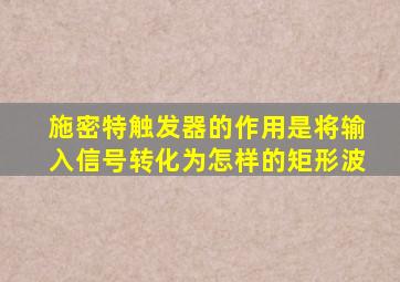 施密特触发器的作用是将输入信号转化为怎样的矩形波