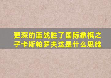 更深的蓝战胜了国际象棋之子卡斯帕罗夫这是什么思维