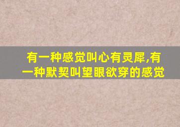 有一种感觉叫心有灵犀,有一种默契叫望眼欲穿的感觉