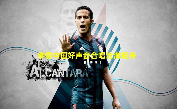 李健中国好声音合唱沧海轻舟
