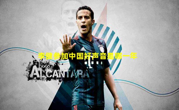 李健参加中国好声音是哪一年