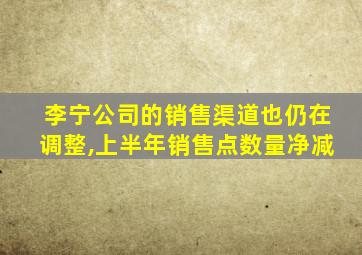 李宁公司的销售渠道也仍在调整,上半年销售点数量净减