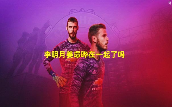李明月姜璟晔在一起了吗