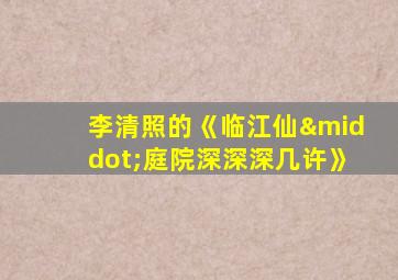 李清照的《临江仙·庭院深深深几许》