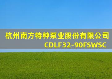 杭州南方特种泵业股份有限公司CDLF32-90FSWSC