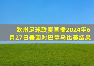 欧州足球联赛直播2024年6月27日美国对巴拿马比赛结果
