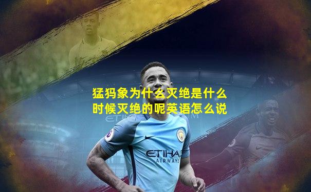 猛犸象为什么灭绝是什么时候灭绝的呢英语怎么说