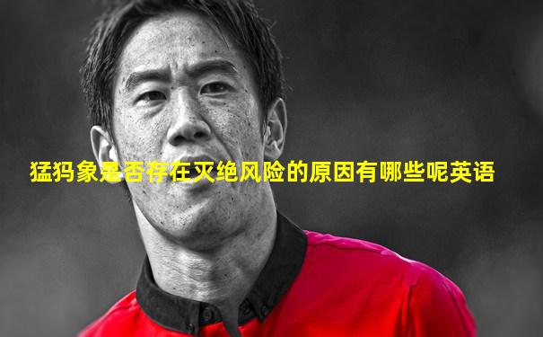 猛犸象是否存在灭绝风险的原因有哪些呢英语