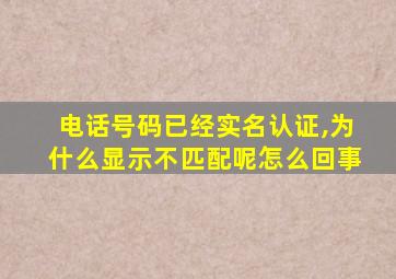 电话号码已经实名认证,为什么显示不匹配呢怎么回事