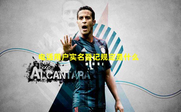 电话用户实名登记规定是什么