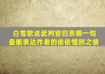 白雪歌送武判官归京哪一句最能表达作者的依依惜别之情