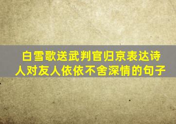 白雪歌送武判官归京表达诗人对友人依依不舍深情的句子