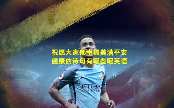 祝愿大家都幸福美满平安健康的诗句有哪些呢英语