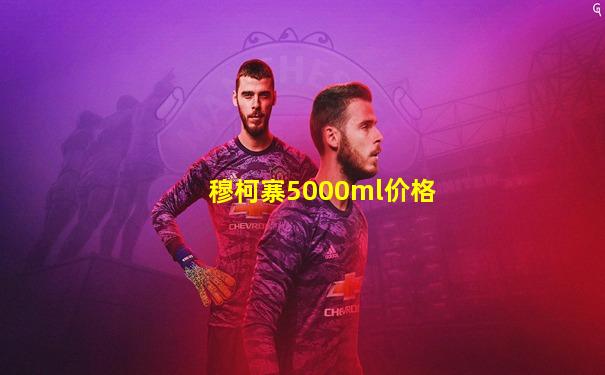 穆柯寨5000ml价格