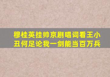 穆桂英挂帅京剧唱词看王小丑何足论我一剑能当百万兵