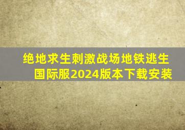 绝地求生刺激战场地铁逃生国际服2024版本下载安装