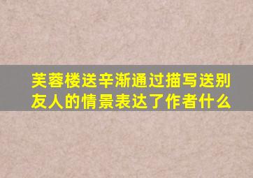 芙蓉楼送辛渐通过描写送别友人的情景表达了作者什么